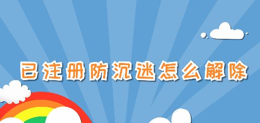 已注冊防沉迷怎么解除？已注冊防沉迷之后的解除方法