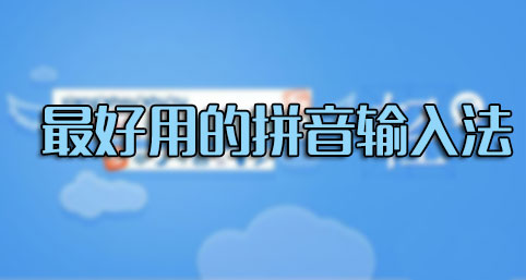 輸入法哪個好用？什么輸入法最好用？最好用的拼音輸入法排行[精選]